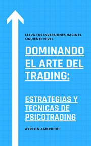 Dominando el Arte del Trading : Estrategias y Tecnicas de Psicotrading cover image