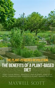 The Plant-Powered Revolution : The Benefits of a Plant-Based Diet cover image