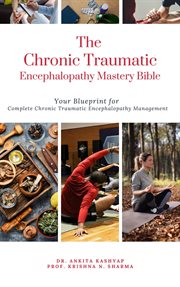 The Chronic Traumatic Encephalopathy Mastery Bible : Your Blueprint for Complete Chronic Traumatic En cover image