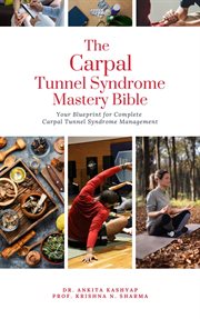The Carpal Tunnel Syndrome Mastery Bible : Your Blueprint for Complete Carpal Tunnel Syndrome Mana cover image