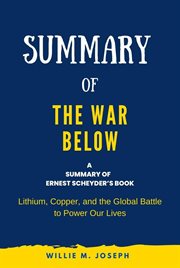Summary of The War Below by Ernest Scheyder : Lithium, Copper, and the Global Battle to Power Our cover image