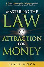 Mastering the Law of Attraction for Money: 17 Secret Manifestation Techniques to Quickly Attract cover image