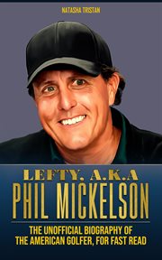 Lefty, a.k.a Phil Mickelson : The Unofficial Biography of the American Golfer, for Fast Read. Acclaimed Personalities cover image