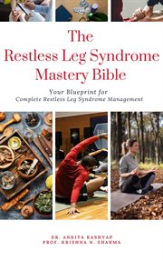 The Restless Leg Syndrome Mastery Bible : Your Blueprint for Complete Restless Leg Syndrome Managemen cover image