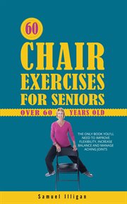 60 Chair Exercises for Seniors Over 60 Years Old : The Only Book You'll Need to Improve Flexibilit cover image