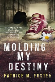Molding My Destiny a Story of Hope That Takes One Child From Surviving to Thriving cover image