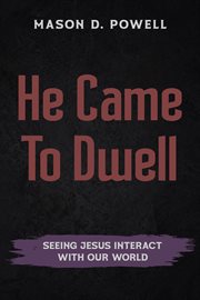 He Came to Dwell : Seeing Jesus Interact With Our World cover image