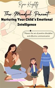 The Mindful Parent : Nurturing Your Child's Emotional Intelligence cover image
