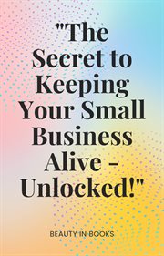 'The secret to keeping your small business alive-unlocked!' cover image