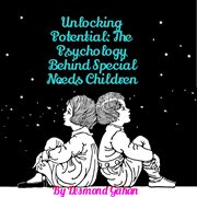 Unlocking Potential : The Psychology Behind Special Needs Children cover image