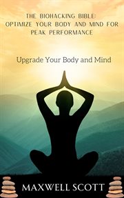 The Biohacking Bible : Optimize Your Body and Mind for Peak Performance cover image