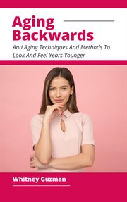 Aging Backwards : Anti Aging Techniques and Methods to Look and Feel Years Younger cover image