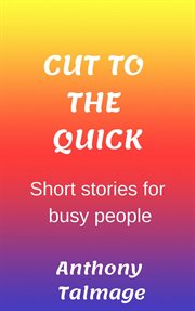 Cut to the Quick : Short Stories for Busy People cover image