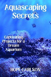 Aquascaping secrets : captivating projects for a dream aquarium cover image