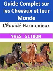 L'Équidé Harmonieux : Guide Complet sur les Chevaux et leur Monde cover image