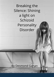 Breaking the Silence : Shining a Light on Schizoid Personality Disorder cover image