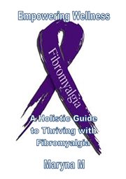 Empowering Wellness a Holistic Guide to Thriving With Fibromyalgia cover image