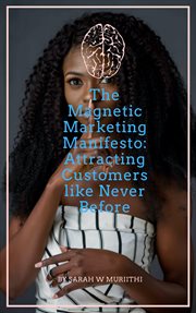 The Magnetic Marketing Manifesto : Attracting Customers Like Never Before cover image