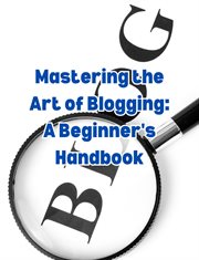 Mastering the Art of Blogging : A Beginner's Handbook cover image