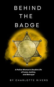 Behind the Badge : A Police Woman's Double Life of Love, Justice, and Betrayal cover image