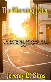 The Morning After : Understanding, Addressing, and Transforming the Consequences of Our Choices cover image