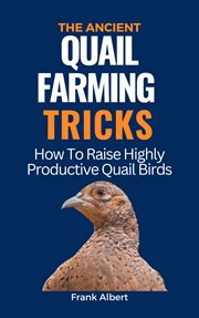 The Ancient Quail Farming Tricks : How to Raise Highly Productive Quail Birds cover image