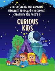 Curious Kids : 200 Questions and Answers to Stimulate Brain and Encourage Creativity for Ages 2. 3 cover image