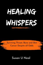 Healing Whispers : Surviving Throat, Bone and Skin Cancer Despite all Odds cover image