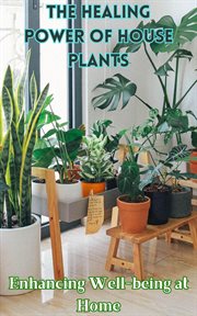 The Healing Power of House Plants : Enhancing Well. Being at Home cover image