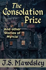 The Consolation Prize: And Other Stories of Myrcia : and other stories of Myrcia cover image