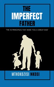 The Imperfect Father : The 10 Principles That Make You a Great Dad cover image