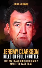Jeremy Clarkson, Riled on Full Throttle : Jeremy Clarkson's Biography, Made for Fast Read. Acclaimed Personalities cover image