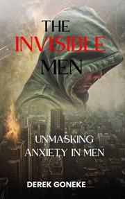 The Invisible Man : Unmasking Anxiety in Men cover image