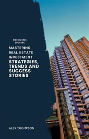 Mastering Real Estate Investment : Strategies, Trends and Success Stories cover image