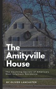 The Amityville House : The Haunting Secrets of America's Most Infamous Residence cover image