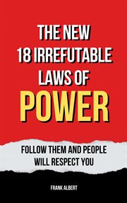 The New 18 Irrefutable Laws of Power : Follow Them and People Will Respect You cover image