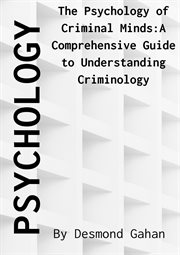 The psychology of criminal minds : a comprehensive guide to understanding criminology cover image