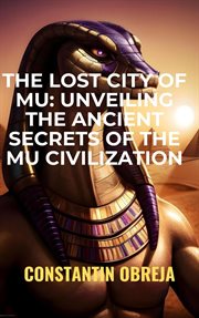 The Lost City of Mu : Unveiling the Ancient Secrets of the Mu Civilization cover image