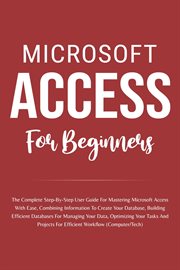 Microsoft Access for Dummies : The Complete Step. By. Step User Guide for Mastering Microsoft Access, C cover image