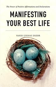 Manifesting Your Best Life : The Power of Positive Affirmations and Declarations cover image