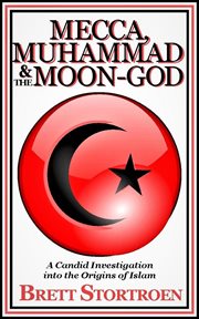 Mecca, Muhammad & the Moon-god : A Candid Investigation into the Origins of Islam cover image