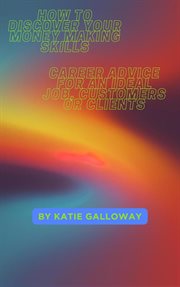 How to Discover Your Money Making Skills : Career Advice for an Ideal Job, Customers or Clients cover image