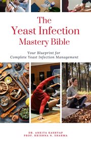 The Yeast Infection Mastery Bible : Your Blueprint for Complete Yeast Infection Management cover image