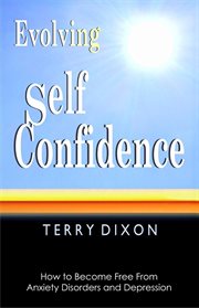 Evolving Self Confidence : How to Become Free From Anxiety Disorders and Depression cover image