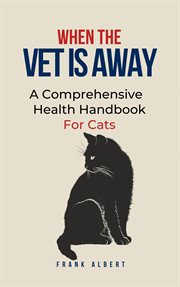 When The Vet Is Away : A Comprehensive Health Handbook For Cats cover image