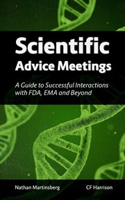 Scientific Advice Meetings : A Guide to Successful Interactions With FDA, Ema and Beyond cover image