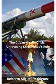 The Cuban missile crisis : unraveling Khrushchev's rule cover image
