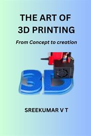 The Art of 3D Printing : From Concept to Creation cover image