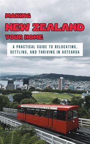 Making New Zealand Your Home : A Practical Guide to Relocating, Settling, and Thriving in Aotearoa cover image