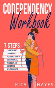 Codependency workbook : 7 steps to break free from people pleasing, fear of abandonment, jealousy, and anxiety in relations cover image